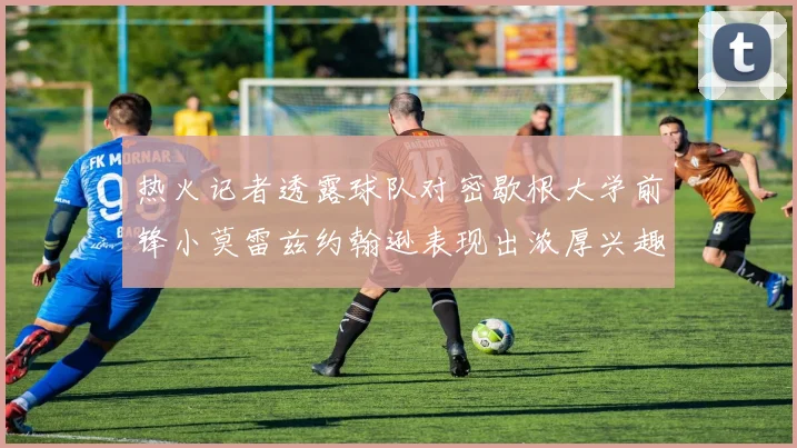 热火记者透露球队对密歇根大学前锋小莫雷兹约翰逊表现出浓厚兴趣