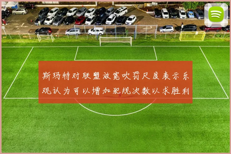 斯玛特对联盟放宽吹罚尺度表示乐观认为可以增加犯规次数以求胜利