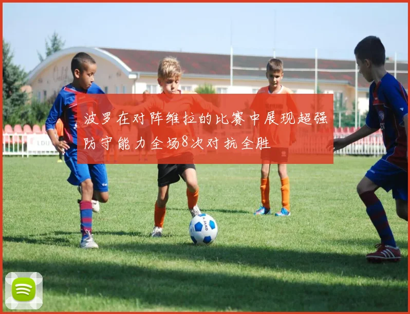 波罗在对阵维拉的比赛中展现超强防守能力全场8次对抗全胜