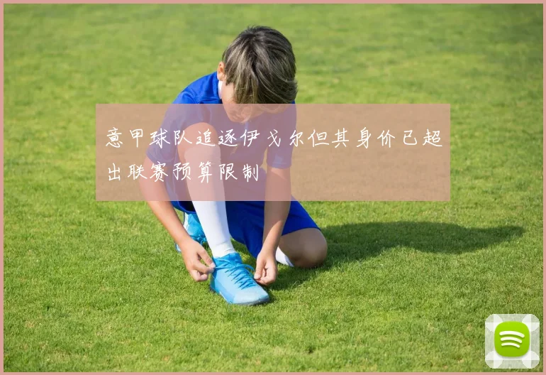 意甲球队追逐伊戈尔但其身价已超出联赛预算限制