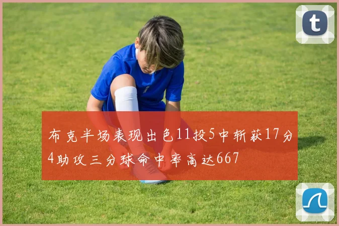 布克半场表现出色11投5中斩获17分4助攻三分球命中率高达667