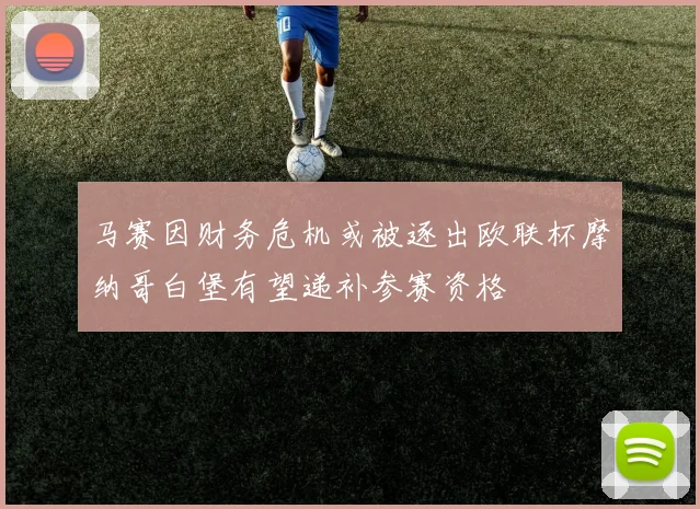 马赛因财务危机或被逐出欧联杯摩纳哥白堡有望递补参赛资格
