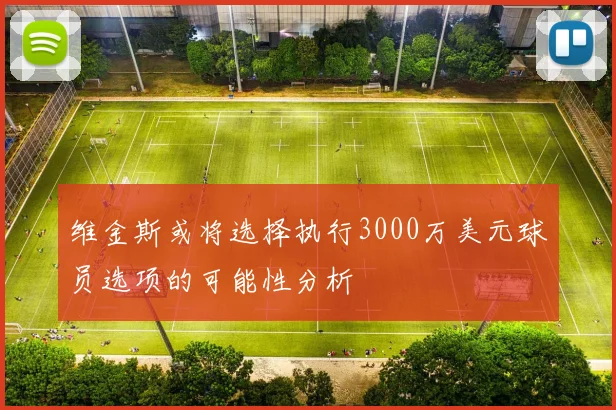 维金斯或将选择执行3000万美元球员选项的可能性分析