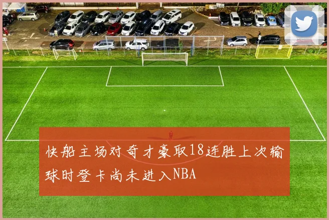 快船主场对奇才豪取18连胜上次输球时登卡尚未进入NBA