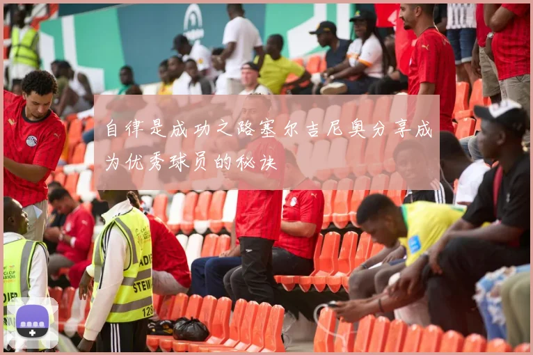 自律是成功之路塞尔吉尼奥分享成为优秀球员的秘诀
