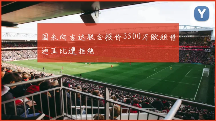 国米向吉达联合报价3500万欧租借迪亚比遭拒绝
