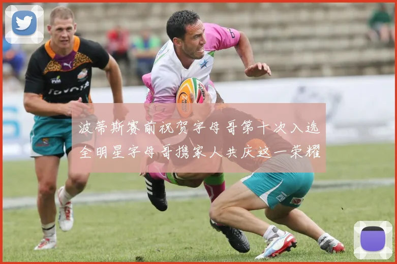 波蒂斯赛前祝贺字母哥第十次入选全明星字母哥携家人共庆这一荣耀时刻