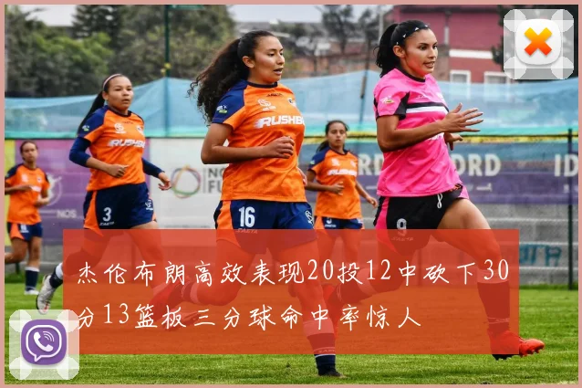 杰伦布朗高效表现20投12中砍下30分13篮板三分球命中率惊人