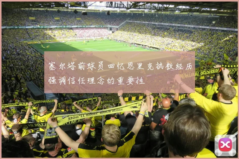 塞尔塔前球员回忆恩里克执教经历强调信任理念的重要性